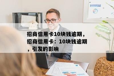 招商信用卡10块钱逾期，招商信用卡：10块钱逾期，引发的影响