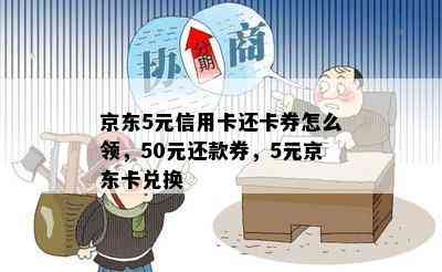 京东5元信用卡还卡券怎么领，50元还款券，5元京东卡兑换