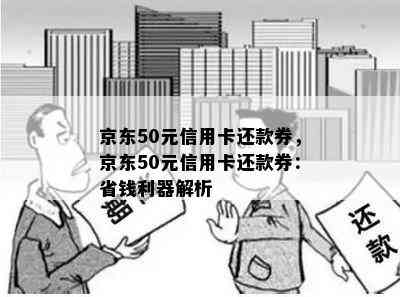 京东50元信用卡还款券，京东50元信用卡还款券：省钱利器解析