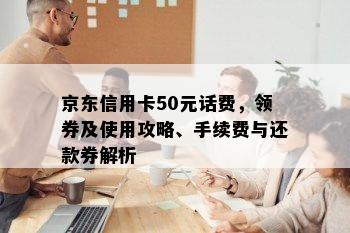 京东信用卡50元话费，领券及使用攻略、手续费与还款券解析