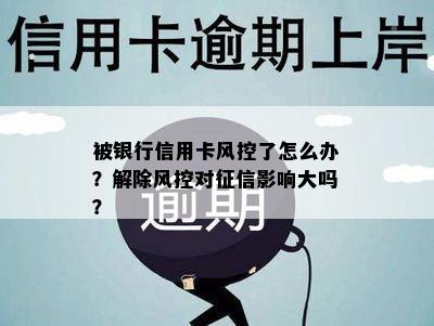 被银行信用卡风控了怎么办？解除风控对影响大吗？