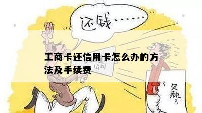 工商卡还信用卡怎么办的方法及手续费