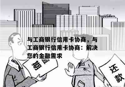 与工商银行信用卡协商，与工商银行信用卡协商：解决您的金融需求