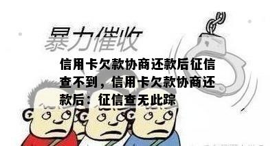 信用卡欠款协商还款后查不到，信用卡欠款协商还款后：查无此踪