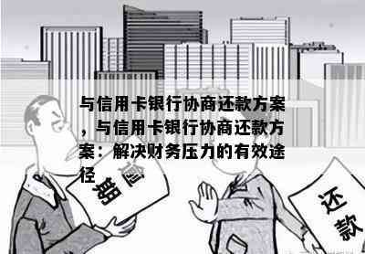 与信用卡银行协商还款方案，与信用卡银行协商还款方案：解决财务压力的有效途径