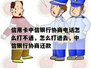 信用卡中信银行协商电话怎么打不通，怎么打进去，中信银行协商还款