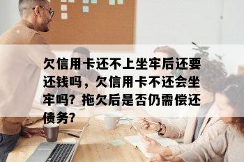 欠信用卡还不上坐牢后还要还钱吗，欠信用卡不还会坐牢吗？拖欠后是否仍需偿还债务？