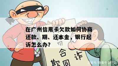 在广州信用卡欠款如何协商还款、期、还本金，银行起诉怎么办？