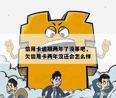 信用卡逾期两年了没事吧，欠信用卡两年没还会怎么样