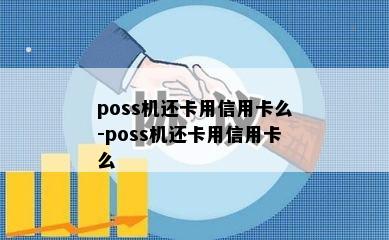 poss机还卡用信用卡么-poss机还卡用信用卡么