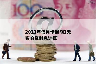 2021年信用卡逾期1天影响及利息计算