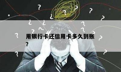 用银行卡还信用卡多久到账？