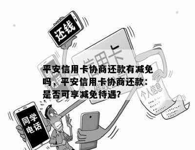 平安信用卡协商还款有减免吗，平安信用卡协商还款：是否可享减免待遇？