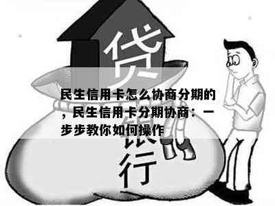 民生信用卡怎么协商分期的，民生信用卡分期协商：一步步教你如何操作