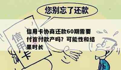 信用卡协商还款60期需要付首付款产吗？可能性和结果时长