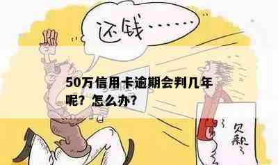 50万信用卡逾期会判几年呢？怎么办？