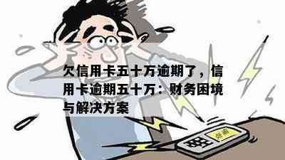 欠信用卡五十万逾期了，信用卡逾期五十万：财务困境与解决方案