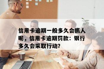 信用卡逾期一般多久会抓人呢，信用卡逾期罚款：银行多久会采取行动？