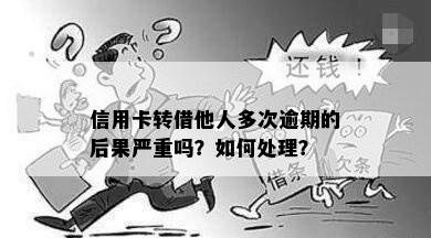 信用卡转借他人多次逾期的后果严重吗？如何处理？