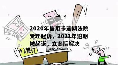 2020年信用卡逾期法院受理起诉，2021年逾期被起诉，立案后解决