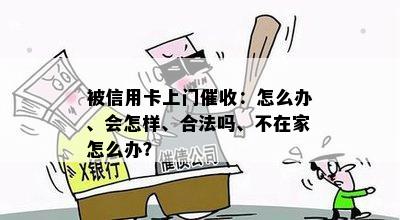 被信用卡上门：怎么办、会怎样、合法吗、不在家怎么办？