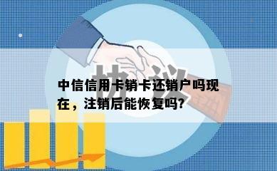 中信信用卡销卡还销户吗现在，注销后能恢复吗？