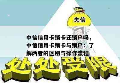 中信信用卡销卡还销户吗，中信信用卡销卡与销户：了解两者的区别与操作流程