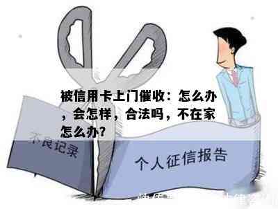 被信用卡上门：怎么办，会怎样，合法吗，不在家怎么办？