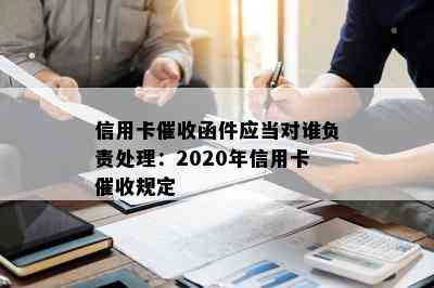 信用卡函件应当对谁负责处理：2020年信用卡规定