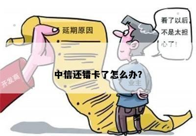 中信还错卡了怎么办？