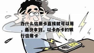 办什么信用卡直接就可以用，最快拿到，以卡办卡的银行信用卡