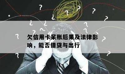 欠信用卡呆账后果及法律影响，能否借贷与出行