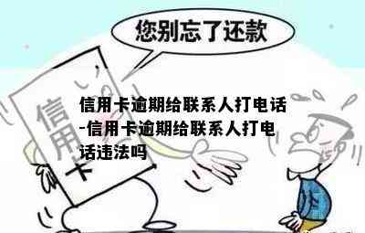 信用卡逾期给联系人打电话-信用卡逾期给联系人打电话违法吗