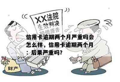 信用卡逾期两个月严重吗会怎么样，信用卡逾期两个月：后果严重吗？