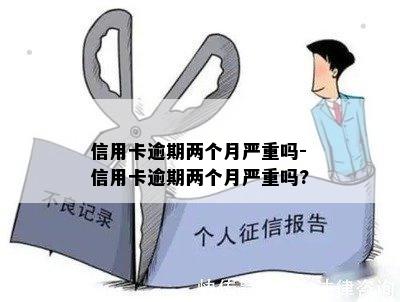 信用卡逾期两个月严重吗-信用卡逾期两个月严重吗?