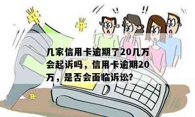 几家信用卡逾期了20几万会起诉吗，信用卡逾期20万，是否会面临诉讼？