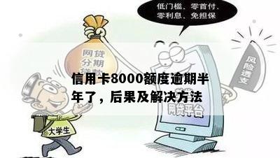 信用卡8000额度逾期半年了，后果及解决方法