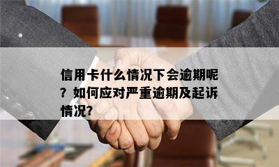 信用卡什么情况下会逾期呢？如何应对严重逾期及起诉情况？