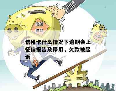 信用卡什么情况下逾期会上报告及停用，欠款被起诉