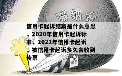 信用卡起诉结案是什么意思，2020年信用卡起诉标准，2021年信用卡起诉，被信用卡起诉多久会收到传票