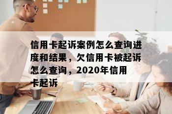 信用卡起诉案例怎么查询进度和结果，欠信用卡被起诉怎么查询，2020年信用卡起诉