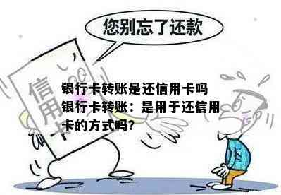 银行卡转账是还信用卡吗 银行卡转账：是用于还信用卡的方式吗？