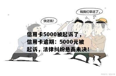 信用卡5000被起诉了，信用卡逾期：5000元被起诉，法律纠纷悬而未决！