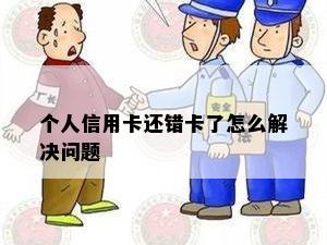 个人信用卡还错卡了怎么解决问题