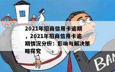 2021年招商信用卡逾期，2021年招商信用卡逾期情况分析：影响与解决策略探究