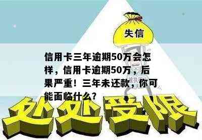 信用卡三年逾期50万会怎样，信用卡逾期50万，后果严重！三年未还款，你可能面临什么？