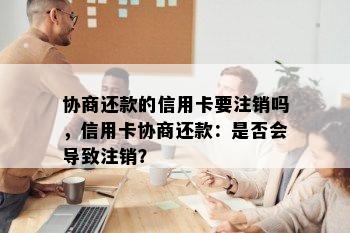 协商还款的信用卡要注销吗，信用卡协商还款：是否会导致注销？