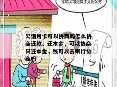 欠信用卡可以协商吗怎么协商还款、还本金，可以协商只还本金，钱可以去银行协商吗