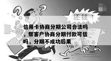 信用卡协商分期公司合法吗，帮客户协商分期付款可信吗，分期不成功后果