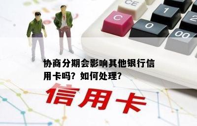 协商分期会影响其他银行信用卡吗？如何处理？